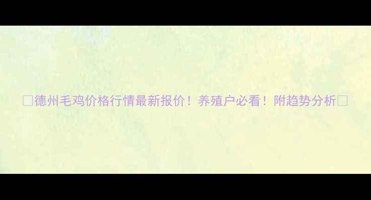 图片 🔥德州毛鸡价格行情最新报价！养殖户必看！附趋势分析🔥
