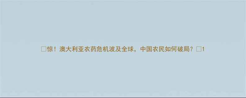 图片 🔥惊！澳大利亚农药危机波及全球，中国农民如何破局？🌱1