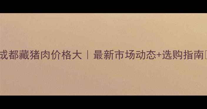 图片 🔥成都藏猪肉价格大｜最新市场动态+选购指南🔥1