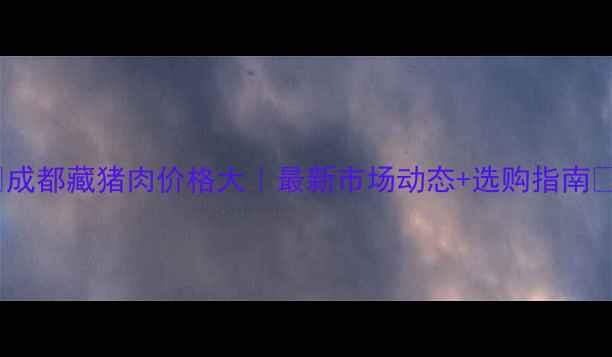 图片 🔥成都藏猪肉价格大｜最新市场动态+选购指南🔥2