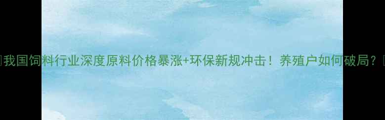图片 🔥我国饲料行业深度原料价格暴涨+环保新规冲击！养殖户如何破局？💡