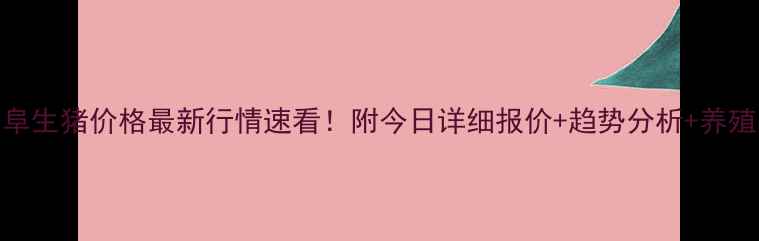 图片 🔥曲阜生猪价格最新行情速看！附今日详细报价+趋势分析+养殖建议