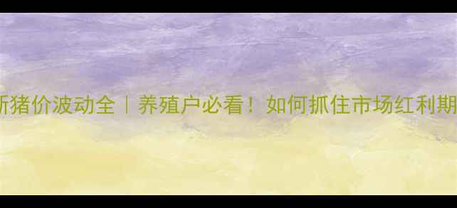 图片 🔥最新猪价波动全｜养殖户必看！如何抓住市场红利期？💡2