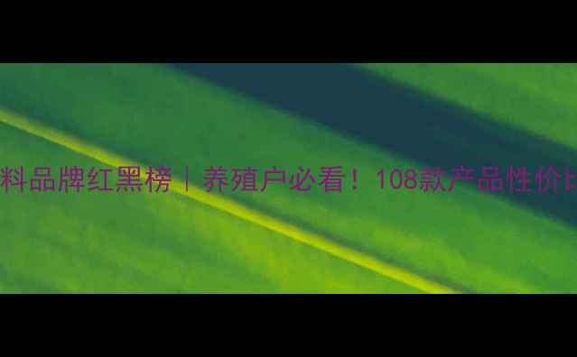 图片 🔥最新猪饲料品牌红黑榜｜养殖户必看！108款产品性价比大公开🐷2