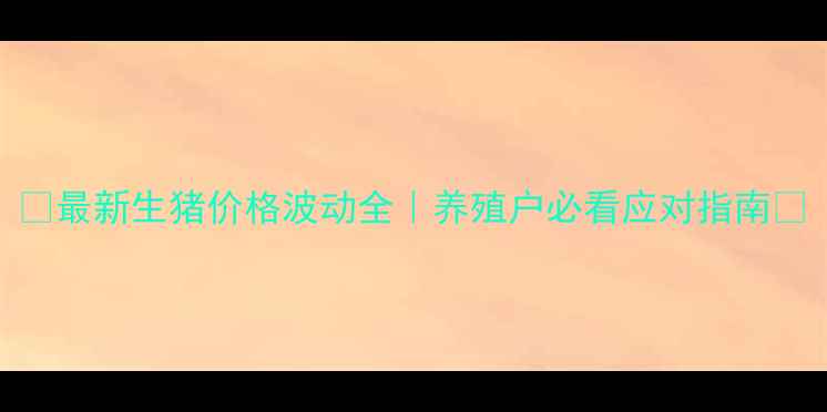 图片 🔥最新生猪价格波动全｜养殖户必看应对指南🔥