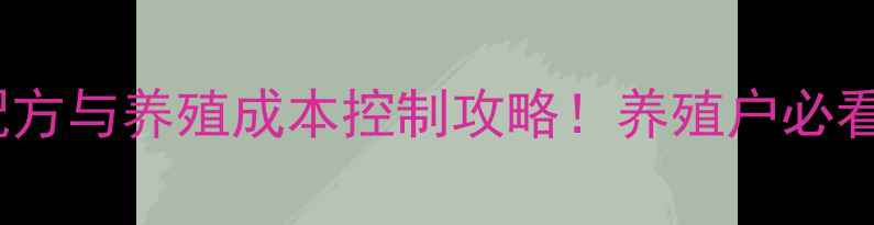 图片 🔥最新饲料配方与养殖成本控制攻略！养殖户必看省钱指南🔥1