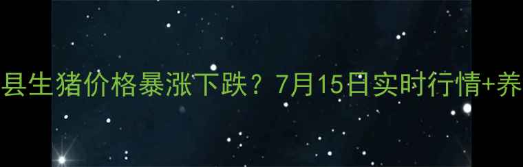 图片 🔥最新！方城县生猪价格暴涨下跌？7月15日实时行情+养殖避坑指南🐷