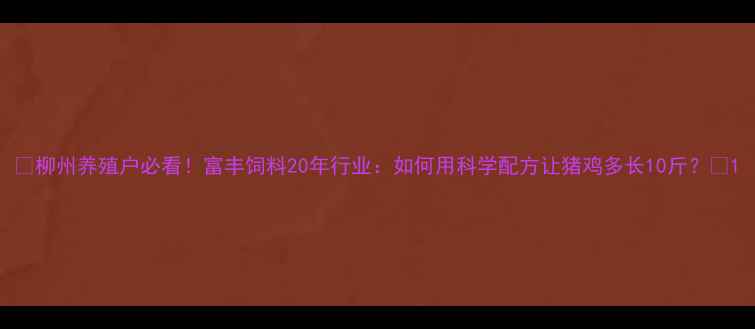 图片 🔥柳州养殖户必看！富丰饲料20年行业：如何用科学配方让猪鸡多长10斤？🔥1