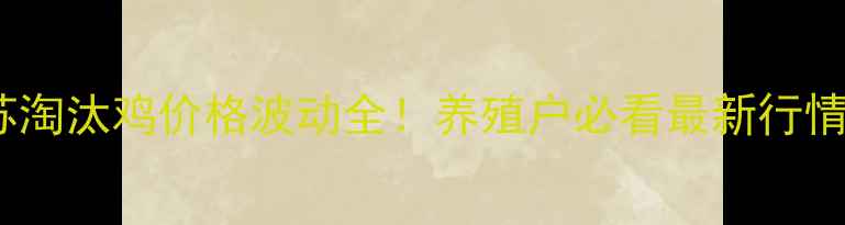 图片 🔥江苏淘汰鸡价格波动全！养殖户必看最新行情趋势2