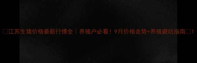 图片 🔥江苏生猪价格最新行情全｜养殖户必看！9月价格走势+养殖避坑指南🐷1