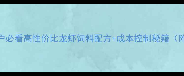 图片 🔥江苏龙虾养殖户必看高性价比龙虾饲料配方+成本控制秘籍（附详细配比表）🔥