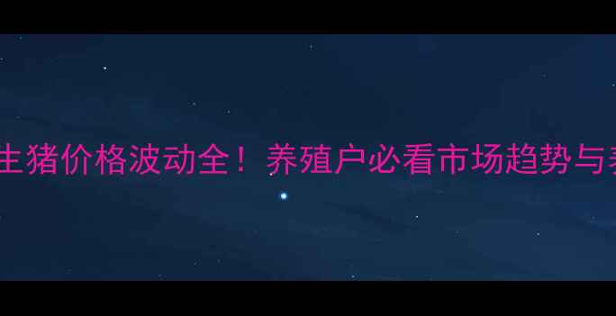 图片 🔥沭阳最新生猪价格波动全！养殖户必看市场趋势与养殖攻略🐷1