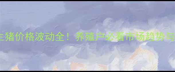图片 🔥沭阳最新生猪价格波动全！养殖户必看市场趋势与养殖攻略🐷2