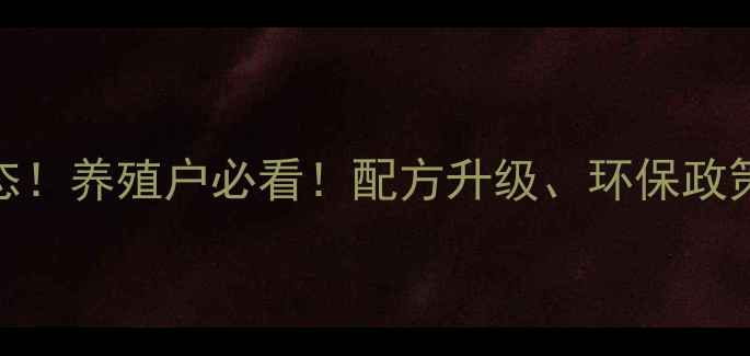 图片 🔥河北利农饲料最新动态！养殖户必看！配方升级、环保政策解读、行业趋势全🐟🚜