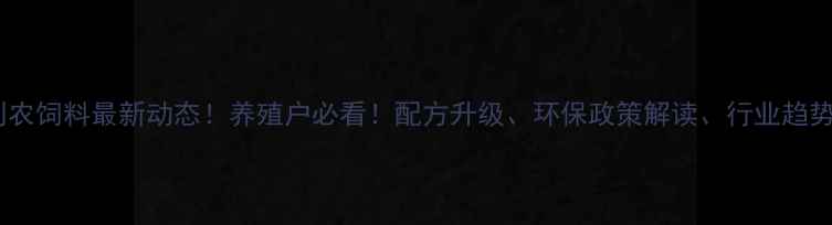 图片 🔥河北利农饲料最新动态！养殖户必看！配方升级、环保政策解读、行业趋势全🐟🚜2