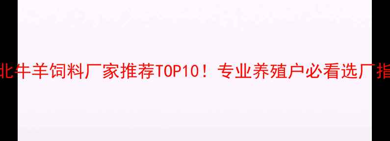 图片 🔥河北牛羊饲料厂家推荐TOP10！专业养殖户必看选厂指南🐄