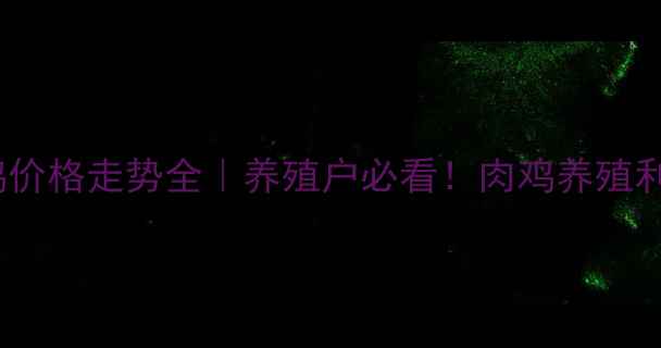 图片 🔥河北肉鸡成鸡价格走势全｜养殖户必看！肉鸡养殖利润如何算？🍗2