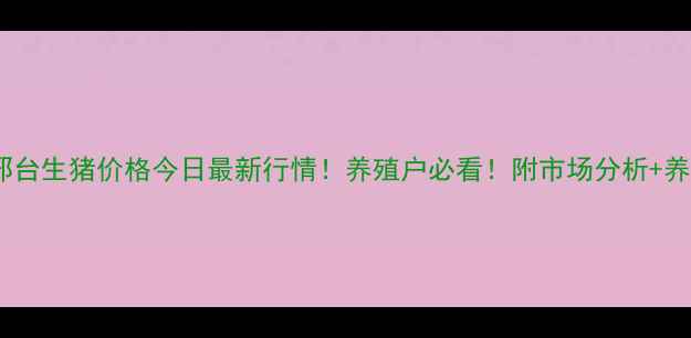 图片 🔥河北邢台生猪价格今日最新行情！养殖户必看！附市场分析+养殖建议2