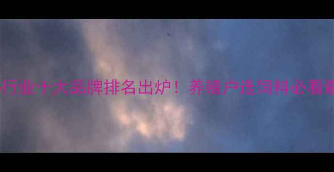 图片 🔥河南饲料行业十大品牌排名出炉！养殖户选饲料必看避坑指南！2