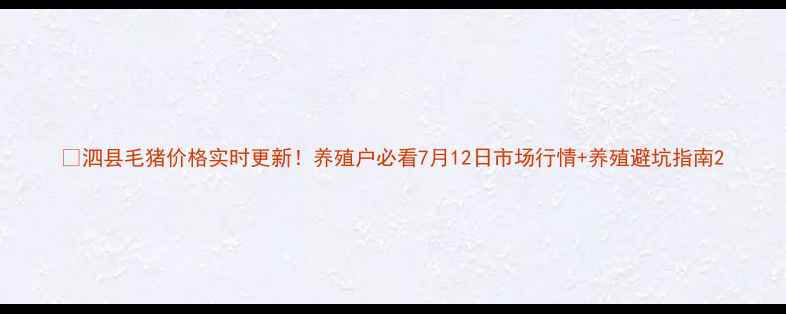 图片 🔥泗县毛猪价格实时更新！养殖户必看7月12日市场行情+养殖避坑指南2