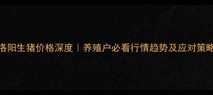 图片 🔥洛阳生猪价格深度｜养殖户必看行情趋势及应对策略🐷