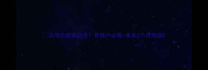 图片 🔥活鸡价格波动全！养殖户必看+未来3个月预测2