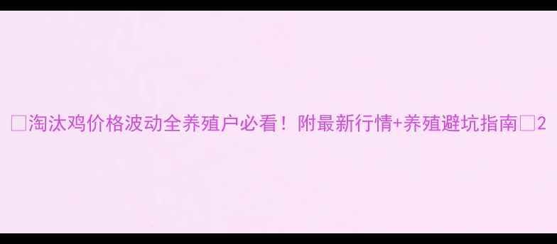 图片 🔥淘汰鸡价格波动全养殖户必看！附最新行情+养殖避坑指南💡2