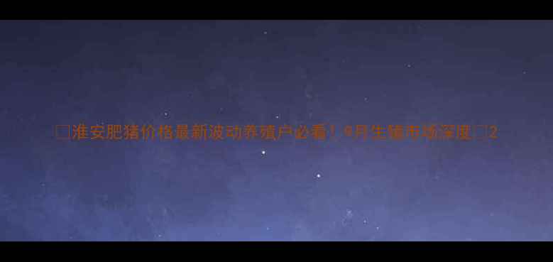 图片 🔥淮安肥猪价格最新波动养殖户必看！9月生猪市场深度💰2