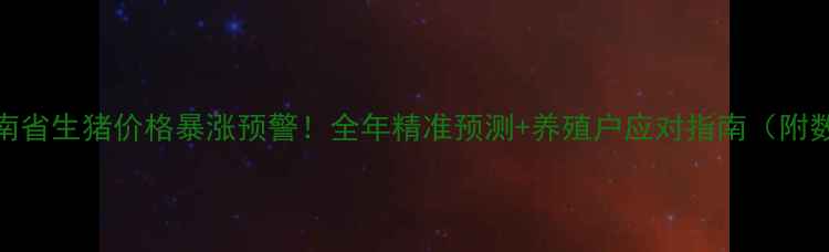 图片 🔥湖南省生猪价格暴涨预警！全年精准预测+养殖户应对指南（附数据）