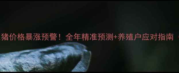 图片 🔥湖南省生猪价格暴涨预警！全年精准预测+养殖户应对指南（附数据）2