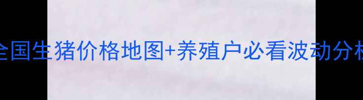 图片 🔥猪价最新行情：全国生猪价格地图+养殖户必看波动分析（附养殖成本表）