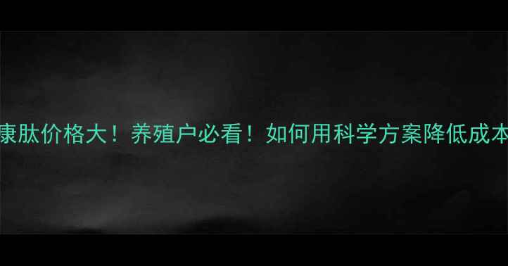 图片 🔥猪康肽价格大！养殖户必看！如何用科学方案降低成本？🔥