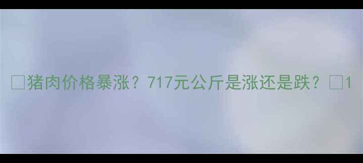 图片 🔥猪肉价格暴涨？717元公斤是涨还是跌？🔥1