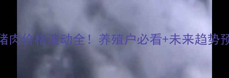 图片 🔥猪肉价格波动全！养殖户必看+未来趋势预测