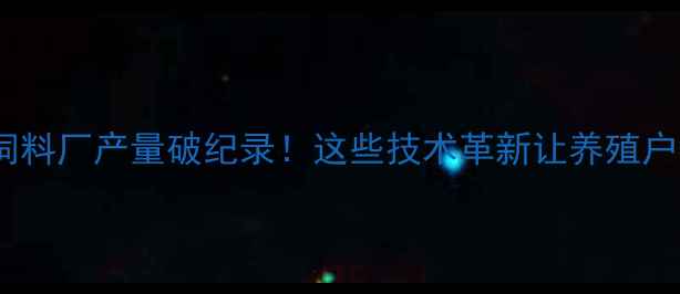 图片 🔥猪饲料厂产量破纪录！这些技术革新让养殖户狂喜1