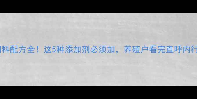 图片 🔥猪饲料配方全！这5种添加剂必须加，养殖户看完直呼内行！🔥2