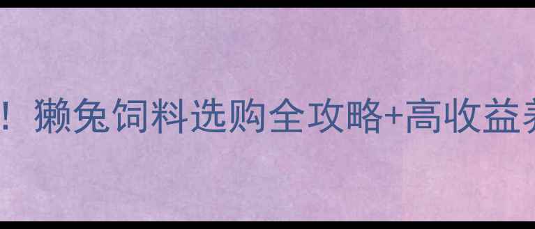 图片 🔥獭兔养殖新趋势！獭兔饲料选购全攻略+高收益养殖技术大公开🔥2