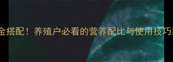 图片 🔥玉米粕饲料的黄金搭配！养殖户必看的营养配比与使用技巧🔥养殖技术大公开1