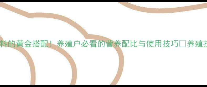 图片 🔥玉米粕饲料的黄金搭配！养殖户必看的营养配比与使用技巧🔥养殖技术大公开2