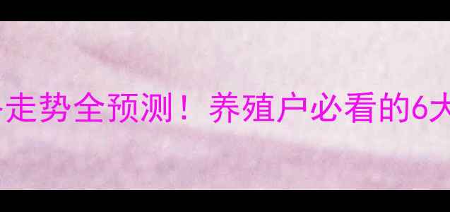 图片 🔥生猪价格走势全预测！养殖户必看的6大关键指标1