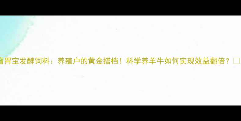 图片 🔥瘤胃宝发酵饲料：养殖户的黄金搭档！科学养羊牛如何实现效益翻倍？🐄💰2