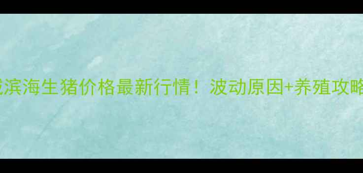 图片 🔥盐城滨海生猪价格最新行情！波动原因+养殖攻略全🔥1