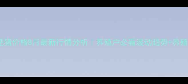 图片 🔥石家庄肥猪价格8月最新行情分析｜养殖户必看波动趋势+养殖避坑指南2