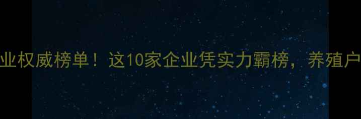 图片 🔥福建饲料行业权威榜单！这10家企业凭实力霸榜，养殖户必看选购指南