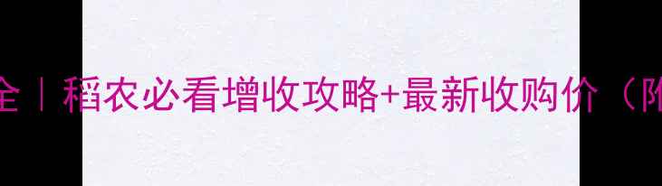 图片 🔥稻谷价格波动全｜稻农必看增收攻略+最新收购价（附政策补贴清单）