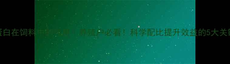 图片 🔥粗蛋白在饲料中的作用｜养殖户必看！科学配比提升效益的5大关键点🌟