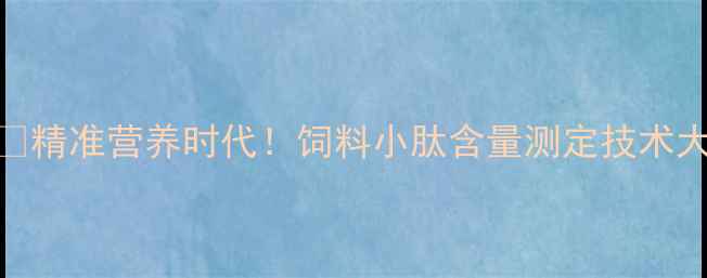图片 🔥精准营养时代！饲料小肽含量测定技术大