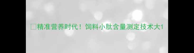 图片 🔥精准营养时代！饲料小肽含量测定技术大1