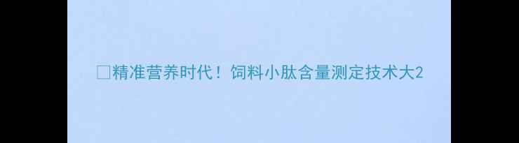图片 🔥精准营养时代！饲料小肽含量测定技术大2