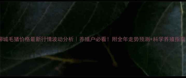 图片 🔥聊城毛猪价格最新行情波动分析｜养殖户必看！附全年走势预测+科学养殖指南💡2